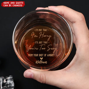 It's Not That I'm Horny It's Just That You're Too Sexy - Personalized Engraved Whiskey Glass