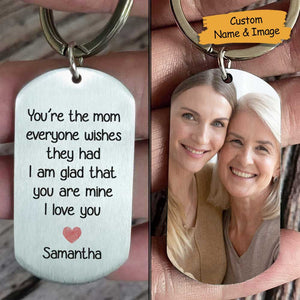 You're The Mum Everyone Wishes They Had, I'm Glad That You're Mine - Upload Image, Personalized Keychain