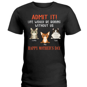 Happy Mother's Day Admit It Life Would Be Boring Without Me Cat Shirt