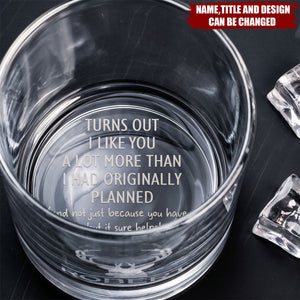 Turns Out I Like You A Lot More Than I Had Originally Planned - Fun Gift For Him - Personalized Whiskey Glass